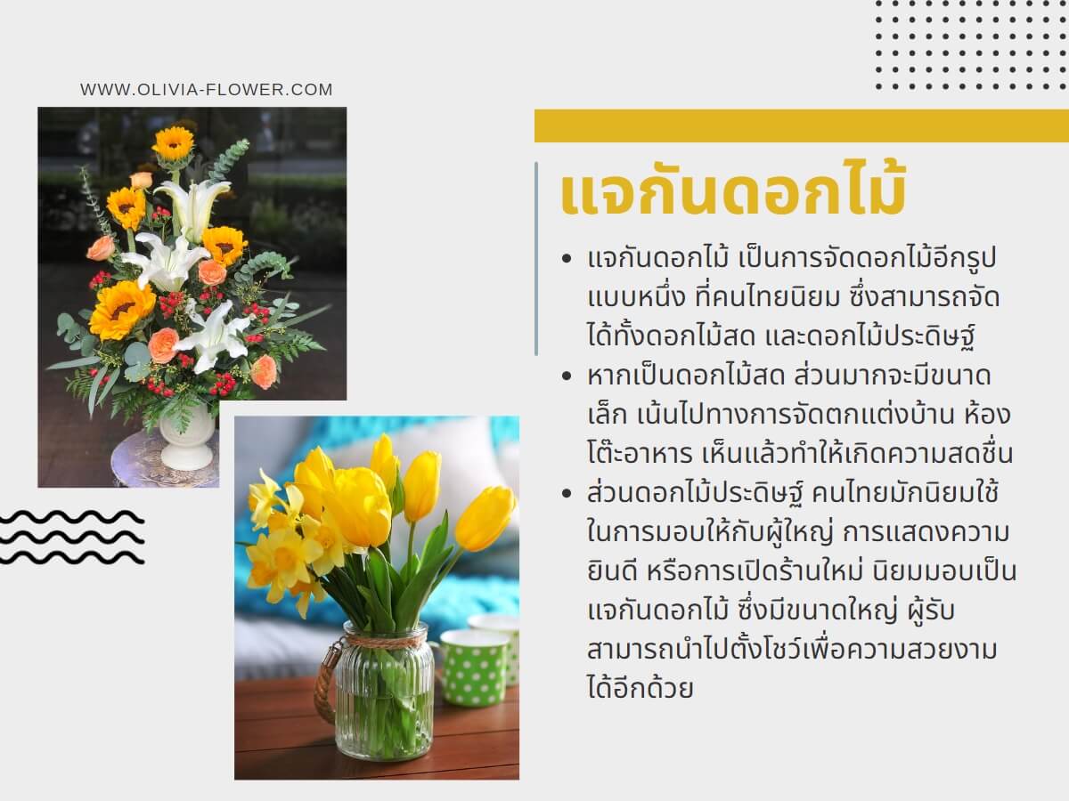 แจกันดอกไม้ เป็นการจัดดอกไม้อีกรูปแบบหนึ่ง ที่คนไทยนิยม ซึ่งสามารถจัดได้ทั้งดอกไม้สด และดอกไม้ประดิษฐ์ หากเป็นดอกไม้สด ส่วนมากจะมีขนาดเล็ก เน้นไปทางการจัดตกแต่งบ้าน ห้อง โต๊ะอาหาร เห็นแล้วทำให้เกิดความสดชื่น ส่วนดอกไม้ประดิษฐ์ คนไทยมักนิยมใช้ในการมอบให้กับผู้ใหญ่ การแสดงความยินดี หรือการเปิดร้านใหม่ นิยมมอบเป็นแจกันดอกไม้ ซึ่งมีขนาดใหญ่ ผู้รับ สามารถนำไปตั้งโชว์เพื่อความสวยงามได้อีกด้วย